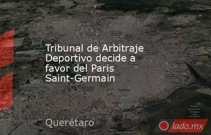 Tribunal de Arbitraje Deportivo decide a favor del Paris Saint-Germain. Noticias en tiempo real