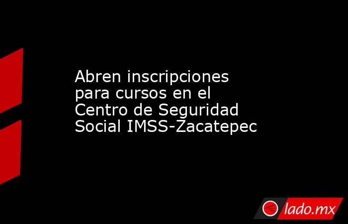 Abren inscripciones para cursos en el Centro de Seguridad Social IMSS-Zacatepec. Noticias en tiempo real
