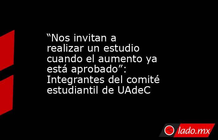 “Nos invitan a realizar un estudio cuando el aumento ya está aprobado”: Integrantes del comité estudiantil de UAdeC
. Noticias en tiempo real
