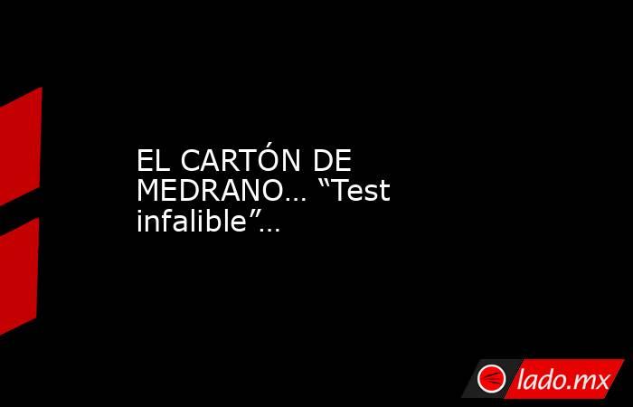 EL CARTÓN DE MEDRANO… “Test infalible”…. Noticias en tiempo real