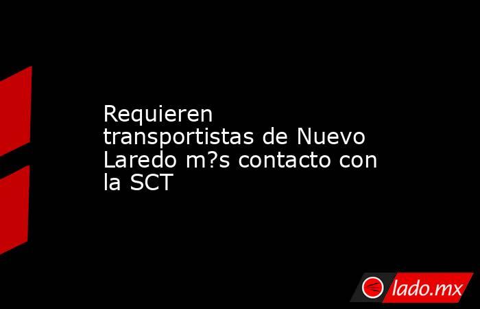 Requieren transportistas de Nuevo Laredo m?s contacto con la SCT. Noticias en tiempo real
