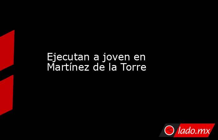 Ejecutan a joven en Martínez de la Torre. Noticias en tiempo real