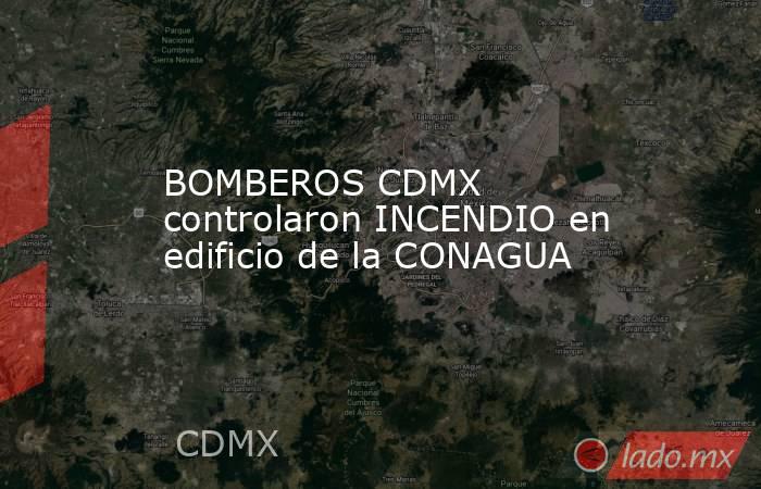 BOMBEROS CDMX controlaron INCENDIO en edificio de la CONAGUA. Noticias en tiempo real