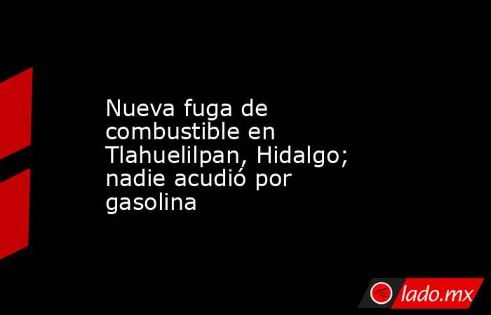 Nueva fuga de combustible en Tlahuelilpan, Hidalgo; nadie acudió por gasolina. Noticias en tiempo real
