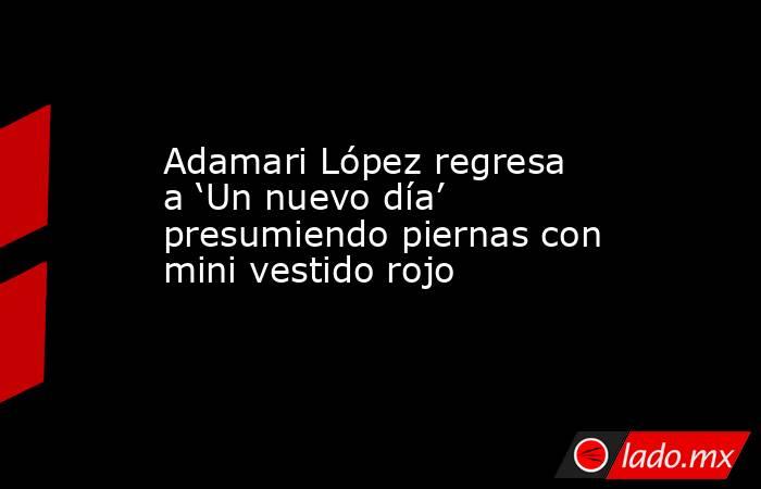 Adamari López regresa a ‘Un nuevo día’ presumiendo piernas con mini vestido rojo. Noticias en tiempo real