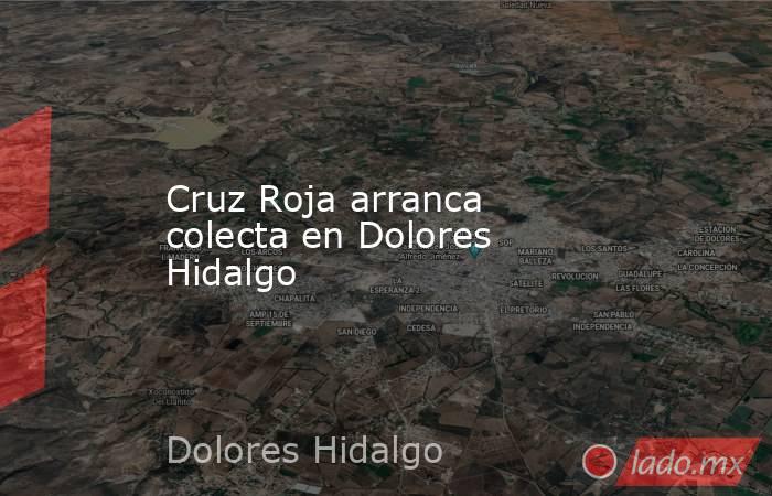 Cruz Roja arranca colecta en Dolores Hidalgo. Noticias en tiempo real