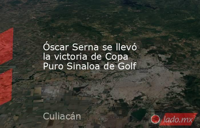 Óscar Serna se llevó la victoria de Copa Puro Sinaloa de Golf. Noticias en tiempo real