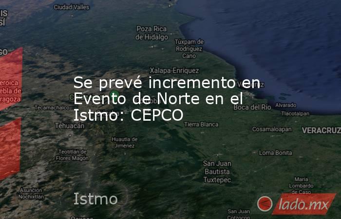 Se prevé incremento en Evento de Norte en el Istmo: CEPCO. Noticias en tiempo real