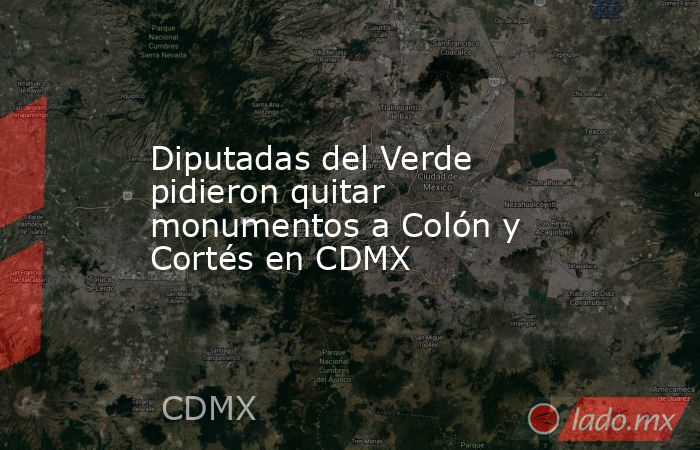 Diputadas del Verde pidieron quitar monumentos a Colón y Cortés en CDMX. Noticias en tiempo real