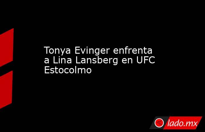 Tonya Evinger enfrenta a Lina Lansberg en UFC Estocolmo. Noticias en tiempo real