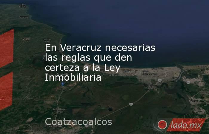 En Veracruz necesarias las reglas que den certeza a la Ley Inmobiliaria. Noticias en tiempo real