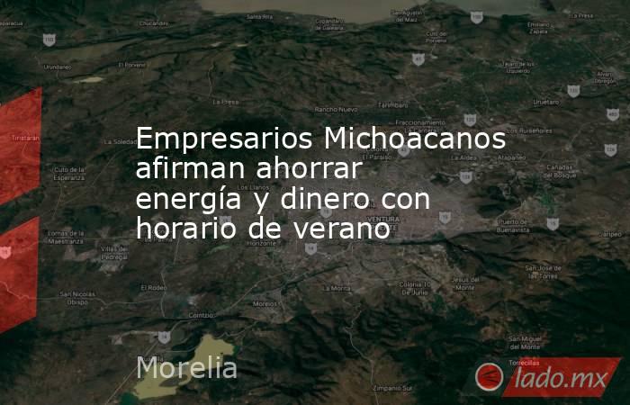 Empresarios Michoacanos afirman ahorrar energía y dinero con horario de verano. Noticias en tiempo real