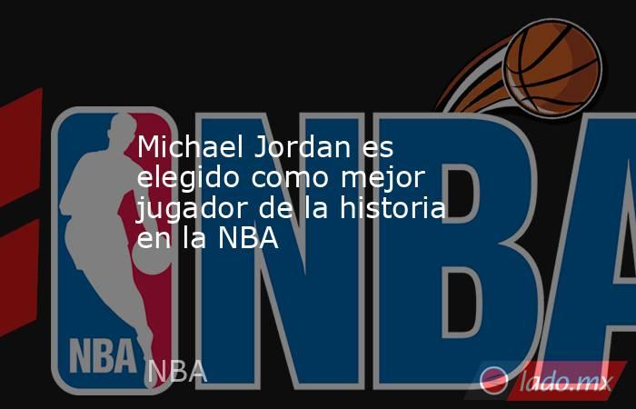 Michael Jordan es elegido como mejor jugador de la historia en la NBA. Noticias en tiempo real