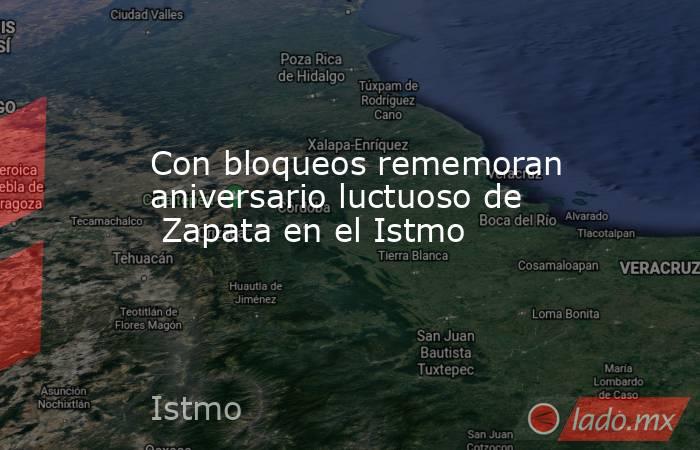 Con bloqueos rememoran aniversario luctuoso de  Zapata en el Istmo. Noticias en tiempo real