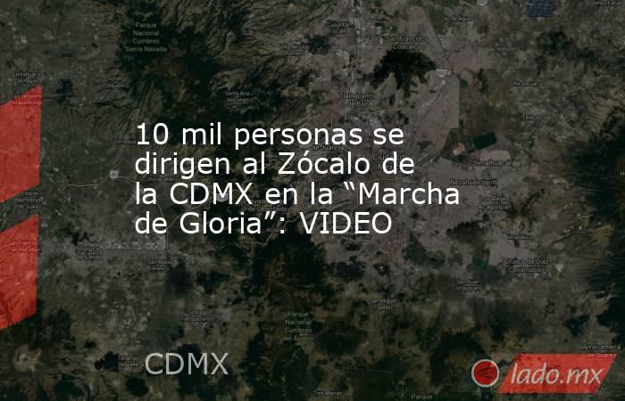 10 mil personas se dirigen al Zócalo de la CDMX en la “Marcha de Gloria”: VIDEO. Noticias en tiempo real