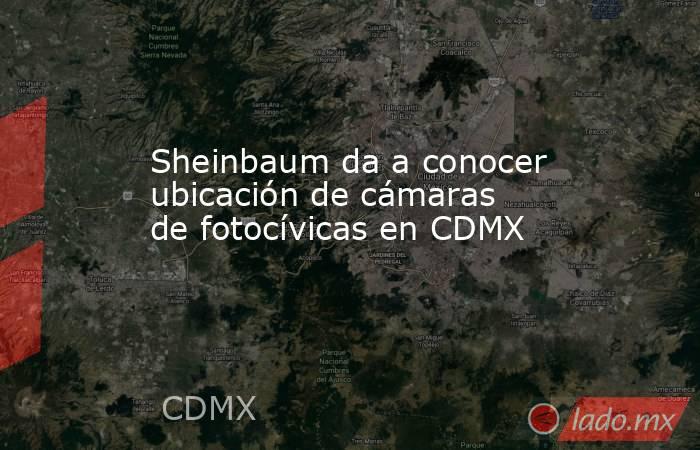 Sheinbaum da a conocer ubicación de cámaras de fotocívicas en CDMX. Noticias en tiempo real