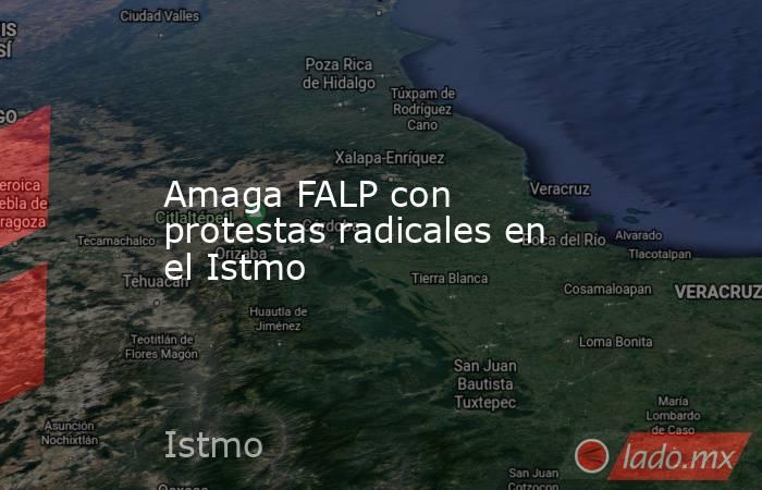 Amaga FALP con protestas radicales en el Istmo. Noticias en tiempo real
