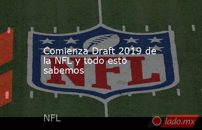 Comienza Draft 2019 de la NFL y todo esto sabemos. Noticias en tiempo real