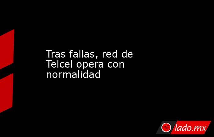Tras fallas, red de Telcel opera con normalidad. Noticias en tiempo real