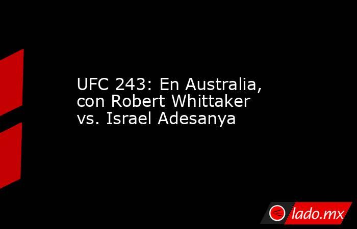 UFC 243: En Australia, con Robert Whittaker vs. Israel Adesanya. Noticias en tiempo real