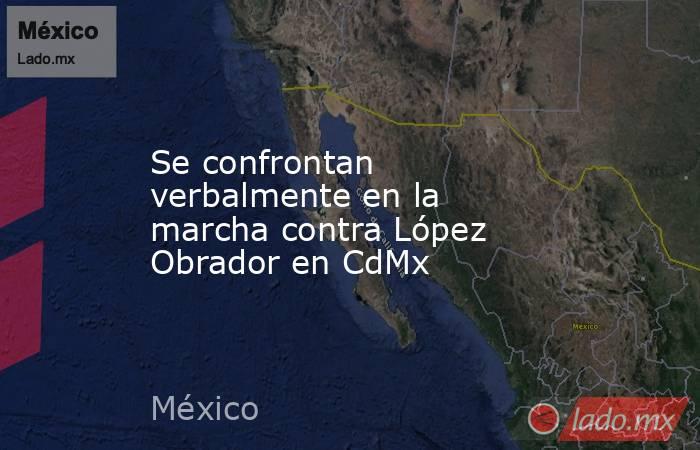Se confrontan verbalmente en la marcha contra López Obrador en CdMx. Noticias en tiempo real