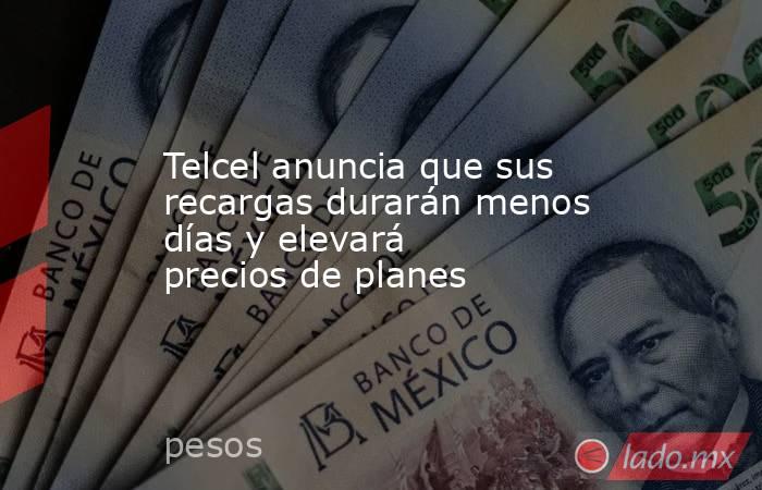 Telcel anuncia que sus recargas durarán menos días y elevará precios de planes. Noticias en tiempo real