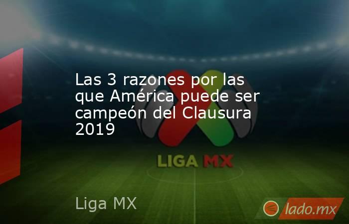 Las 3 razones por las que América puede ser campeón del Clausura 2019. Noticias en tiempo real