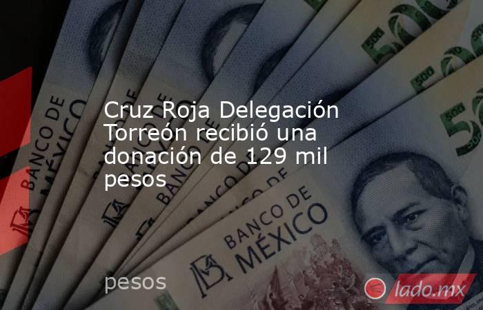 Cruz Roja Delegación Torreón recibió una donación de 129 mil pesos
. Noticias en tiempo real