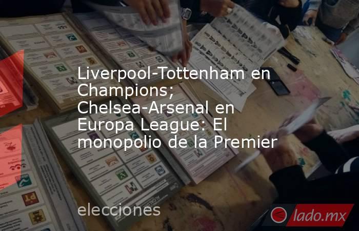 Liverpool-Tottenham en Champions; Chelsea-Arsenal en Europa League: El monopolio de la Premier. Noticias en tiempo real