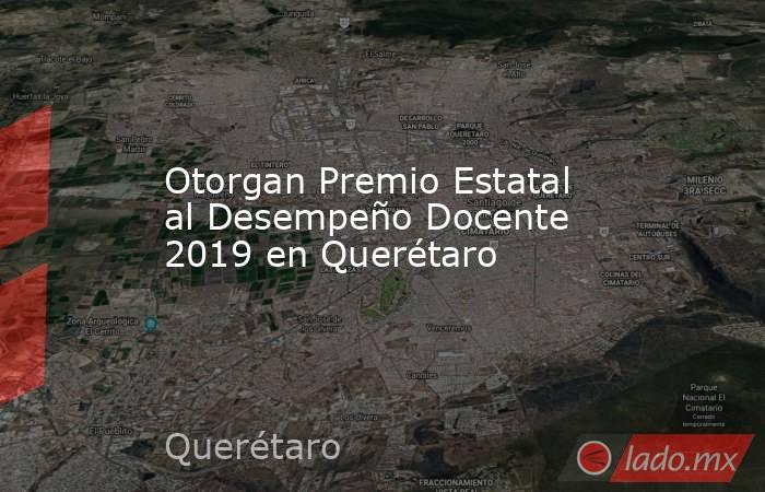 Otorgan Premio Estatal al Desempeño Docente 2019 en Querétaro. Noticias en tiempo real