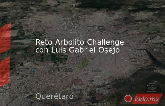 Reto Arbolito Challenge con Luis Gabriel Osejo. Noticias en tiempo real