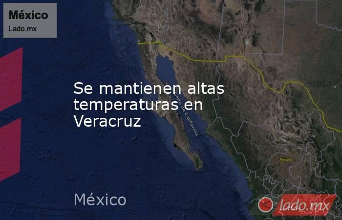 Se mantienen altas temperaturas en Veracruz. Noticias en tiempo real