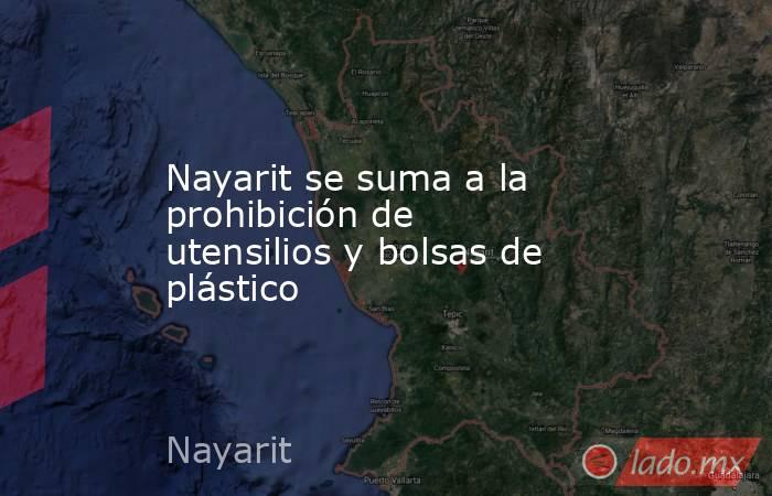Nayarit se suma a la prohibición de utensilios y bolsas de plástico. Noticias en tiempo real