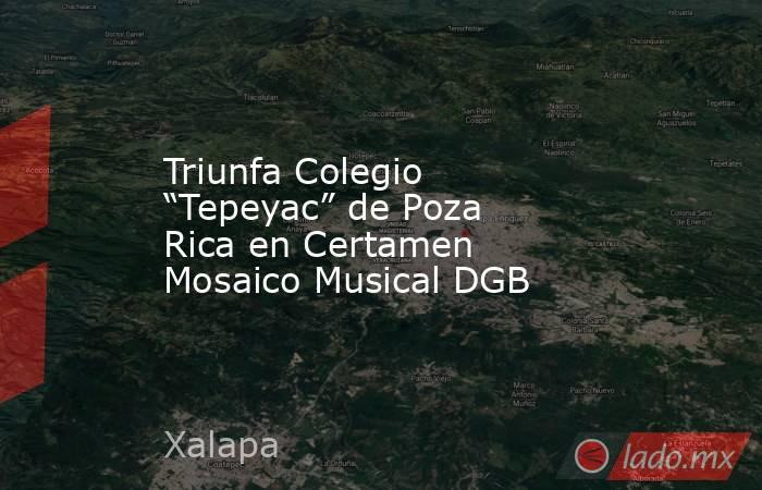 Triunfa Colegio “Tepeyac” de Poza Rica en Certamen Mosaico Musical DGB. Noticias en tiempo real