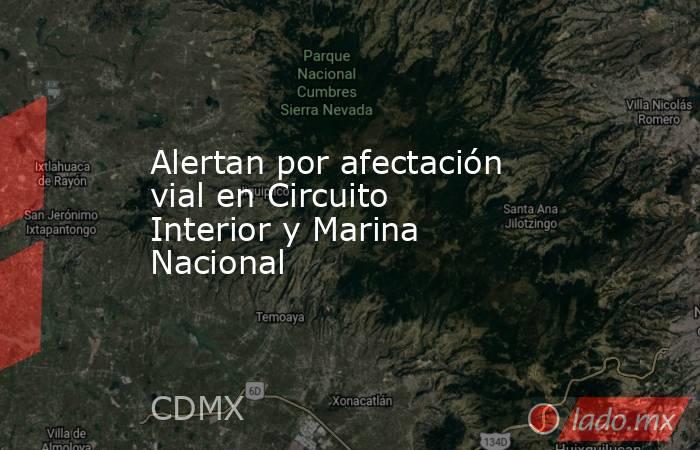 Alertan por afectación vial en Circuito Interior y Marina Nacional. Noticias en tiempo real