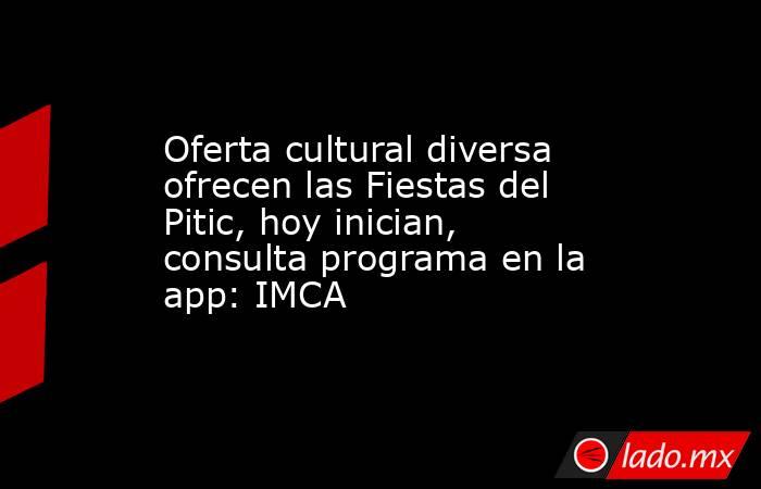 Oferta cultural diversa ofrecen las Fiestas del Pitic, hoy inician, consulta programa en la app: IMCA. Noticias en tiempo real