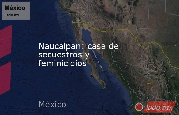 Naucalpan: casa de secuestros y feminicidios. Noticias en tiempo real