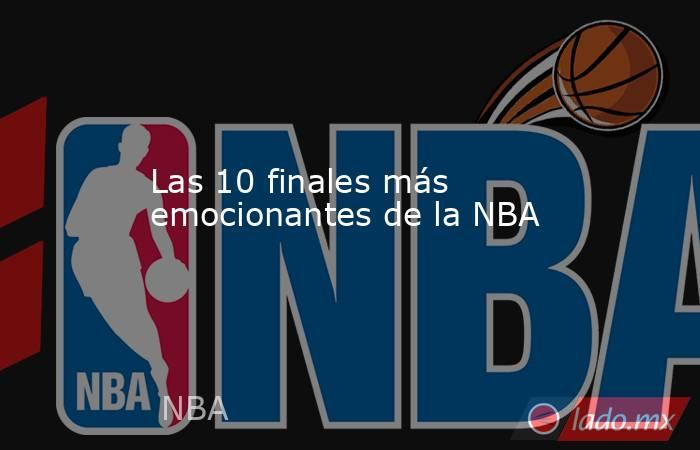 Las 10 finales más emocionantes de la NBA. Noticias en tiempo real