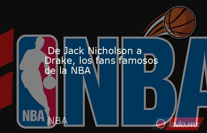  De Jack Nicholson a Drake, los fans famosos de la NBA . Noticias en tiempo real
