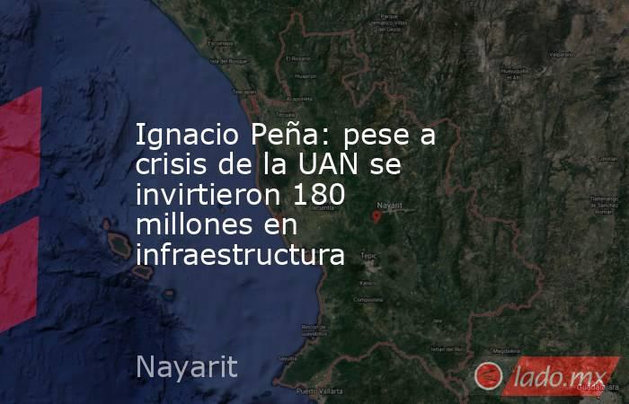 Ignacio Peña: pese a crisis de la UAN se invirtieron 180 millones en infraestructura. Noticias en tiempo real