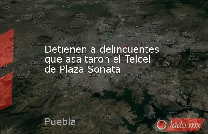 Detienen a delincuentes que asaltaron el Telcel de Plaza Sonata. Noticias en tiempo real