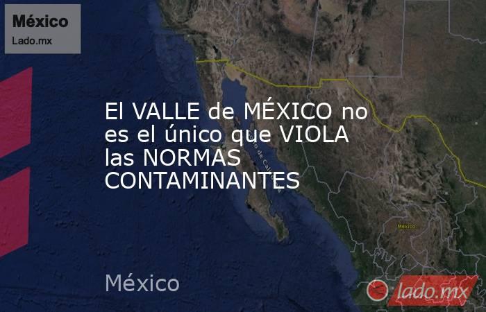 El VALLE de MÉXICO no es el único que VIOLA las NORMAS CONTAMINANTES. Noticias en tiempo real