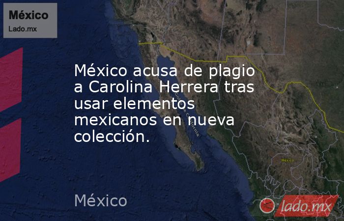 México acusa de plagio a Carolina Herrera tras usar elementos mexicanos en nueva colección.. Noticias en tiempo real