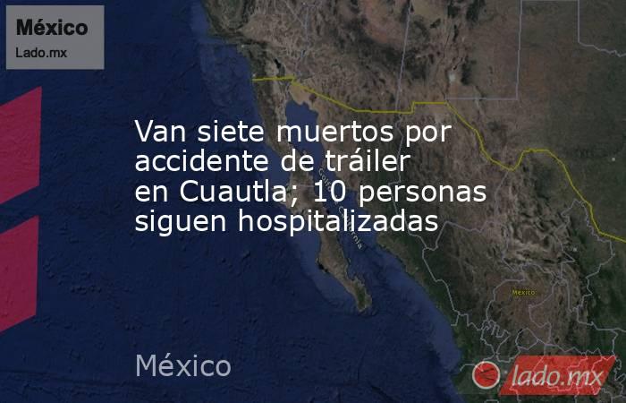 Van siete muertos por accidente de tráiler en Cuautla; 10 personas siguen hospitalizadas. Noticias en tiempo real