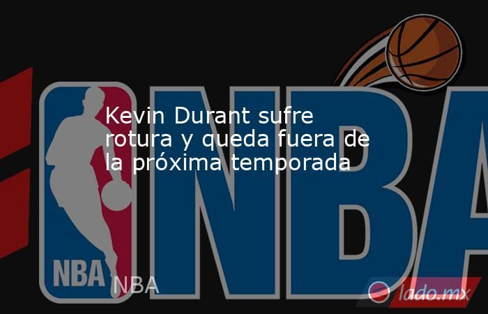 Kevin Durant sufre rotura y queda fuera de la próxima temporada. Noticias en tiempo real