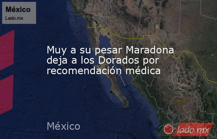 Muy a su pesar Maradona deja a los Dorados por recomendación médica. Noticias en tiempo real