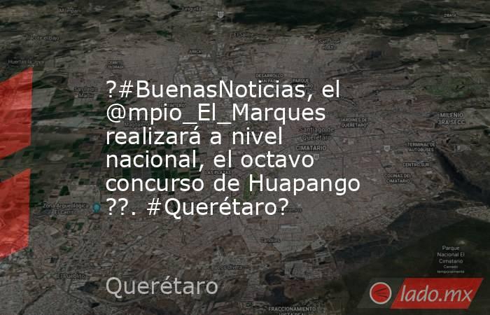 ?#BuenasNoticias, el @mpio_El_Marques realizará a nivel nacional, el octavo concurso de Huapango ??. #Querétaro?. Noticias en tiempo real