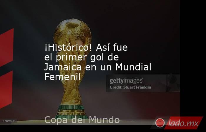 ¡Histórico! Así fue el primer gol de Jamaica en un Mundial Femenil. Noticias en tiempo real