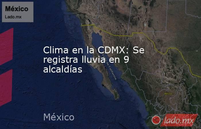 Clima en la CDMX: Se registra lluvia en 9 alcaldías. Noticias en tiempo real