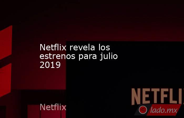 Netflix revela los estrenos para julio 2019. Noticias en tiempo real